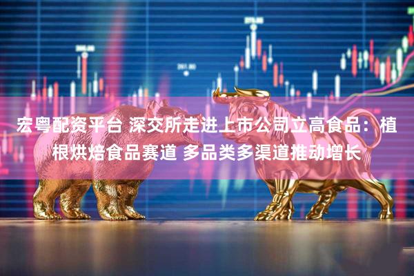 宏粤配资平台 深交所走进上市公司立高食品：植根烘焙食品赛道 多品类多渠道推动增长